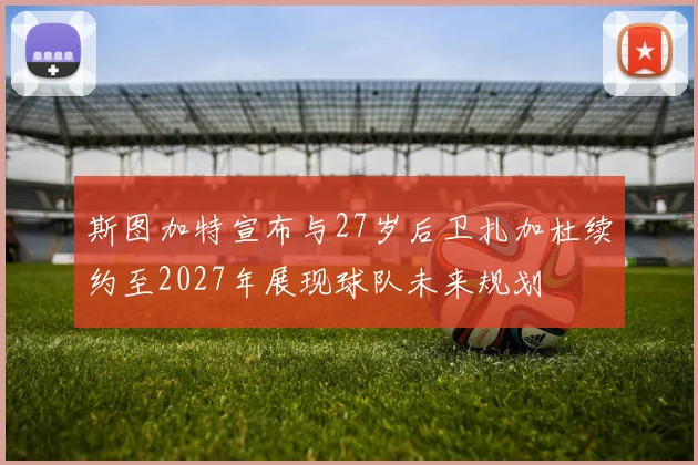 斯图加特宣布与27岁后卫扎加杜续约至2027年展现球队未来规划