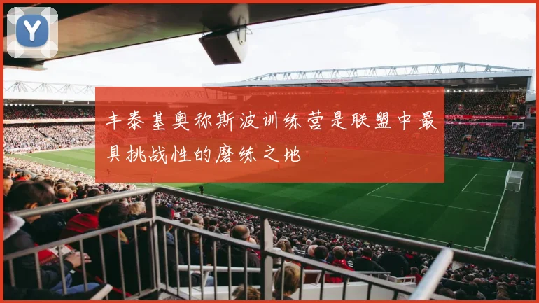 丰泰基奥称斯波训练营是联盟中最具挑战性的磨练之地