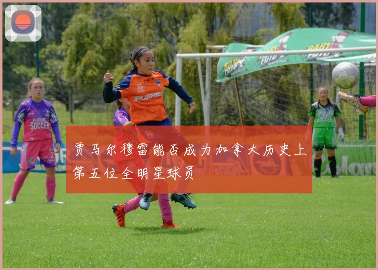 贾马尔穆雷能否成为加拿大历史上第五位全明星球员