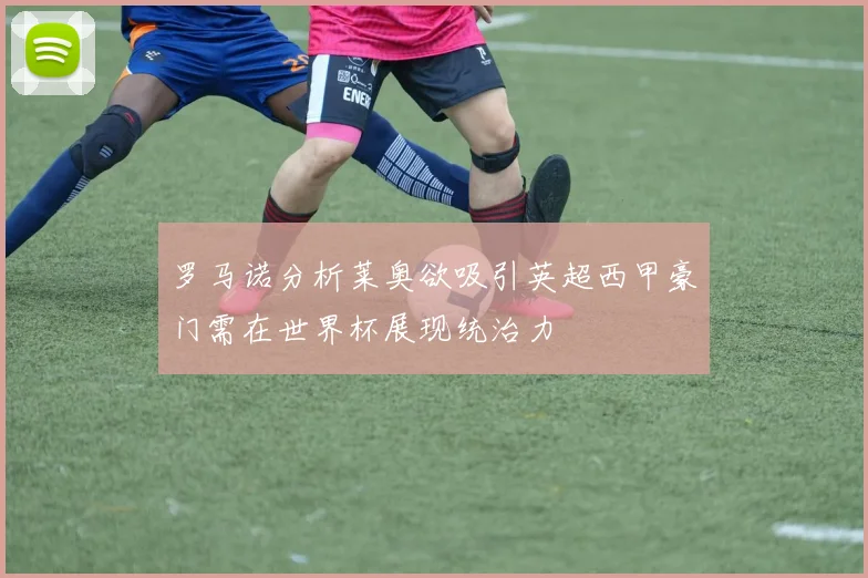 罗马诺分析莱奥欲吸引英超西甲豪门需在世界杯展现统治力