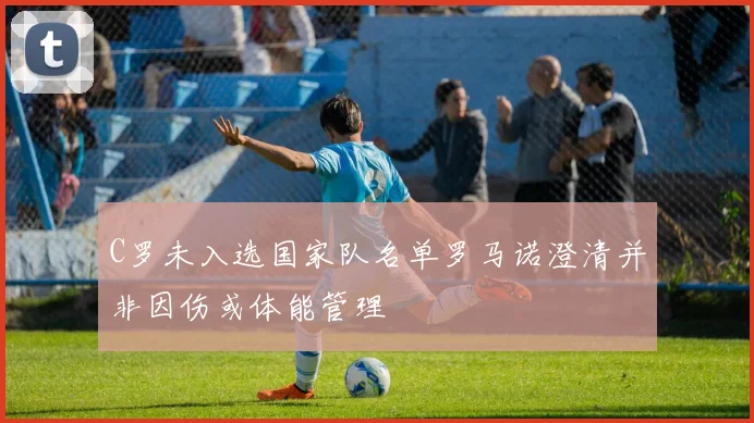C罗未入选国家队名单罗马诺澄清并非因伤或体能管理