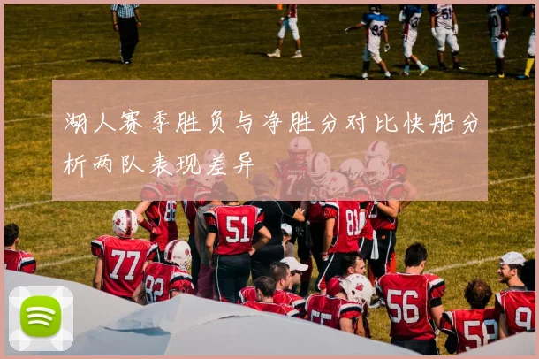 湖人赛季胜负与净胜分对比快船分析两队表现差异