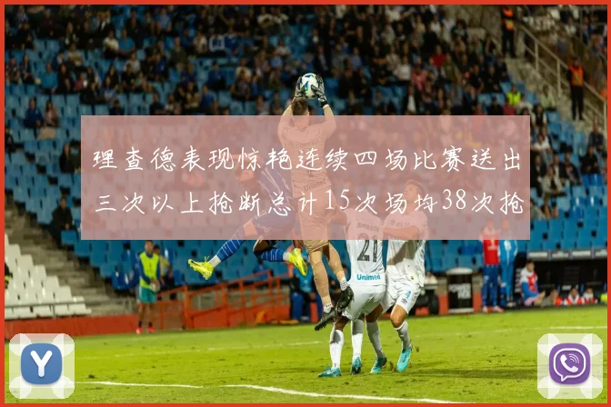 理查德表现惊艳连续四场比赛送出三次以上抢断总计15次场均38次抢断成球队防守利器