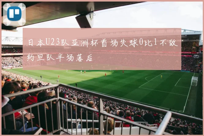 日本U23队亚洲杯首场失球0比1不敌约旦队半场落后