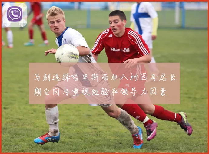 马刺选择哈里斯而非八村因考虑长期合同与重视经验和领导力因素