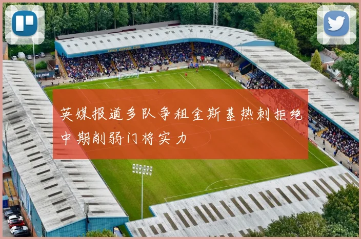 英媒报道多队争租金斯基热刺拒绝中期削弱门将实力